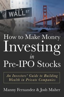 How to Make Money Investing in Pre-IPO Stocks: An Investors Guide to Building Wealth in Private Companies Paperback Createspace Independent Publishing Platform