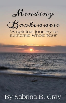 Mending Brokenness: A spiritual journey to authentic wholeness Paperback Xulon Press