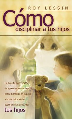 Cómo Disciplinar a Tus Hijos by Lessin, Roy