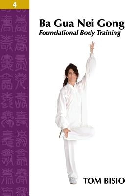 Ba Gua Nei Gong Volume 4: Foundational Body Training by Bisio, Tom