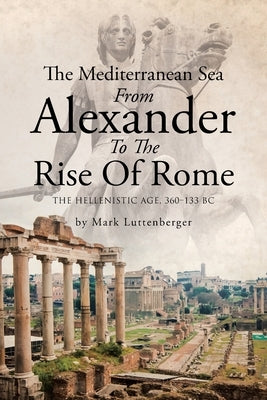 The Mediterranean Sea From Alexander To The Rise Of Rome: The Hellenistic Age, 360-133 BC Paperback Page Publishing