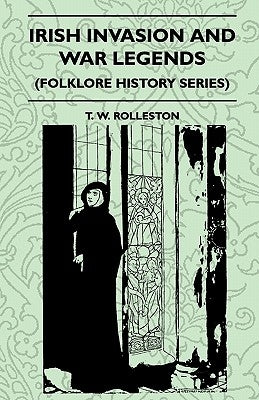 Irish Invasion And War Legends (Folklore History Series) by Rolleston, T. W.