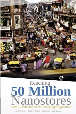 Reaching 50 Million Nanostores: Retail Distribution in Emerging Megacities (black and white version) by Blanco, Edgar E.