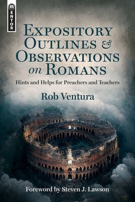 Expository Outlines and Observations on Romans: Hints and Helps for Preachers and Teachers by Ventura, Rob