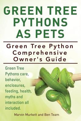 Green Tree Pythons As Pets. Green Tree Python Comprehensive Owner's Guide. Green Tree Pythons care, behavior, enclosures, feeding, health, myths and i by Murkett, Marvin