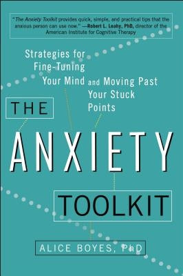 The Anxiety Toolkit: Strategies for Fine-Tuning Your Mind and Moving Past Your Stuck Points by Boyes Ph. D., Alice