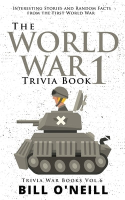 The World War 1 Trivia Book: Interesting Stories and Random Facts from the First World War by O'Neill, Bill