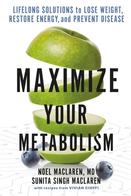 Maximize Your Metabolism: Lifelong Solutions to Lose Weight, Restore Energy, and Prevent Disease by MacLaren, Noel