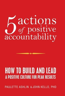 5 Actions of Positive Accountability: How to Build and Lead a Positive Culture for Peak Results by Ashlin, Paulette
