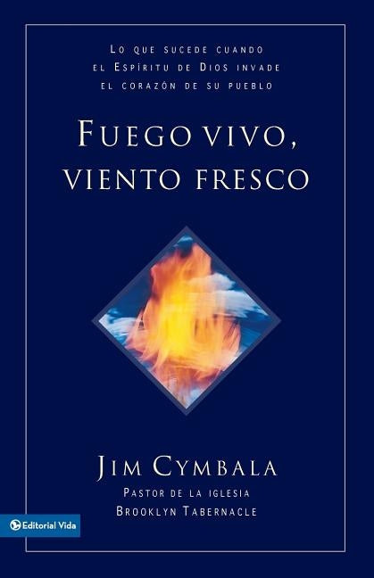 Fuego vivo, viento fresco: Lo que sucede cuando el Espíritu de Dios invade el corazón de su pueblo = Fresh Wind, Fresh Fire by Cymbala, Jim