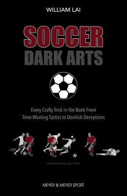 Soccer Dark Arts: Every Crafty Trick in the Book from Time-Wasting Tactics to Devilish Deceptions Paperback Meyer & Meyer Sport