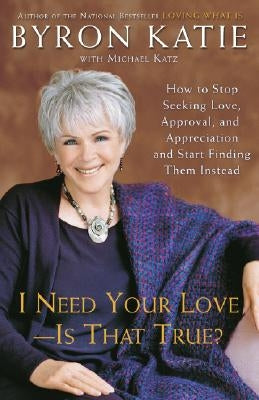 I Need Your Love - Is That True?: How to Stop Seeking Love, Approval, and Appreciation and Start Finding Them Instead by Katie, Byron