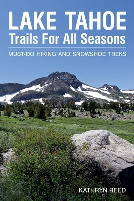 Lake Tahoe Trails For All Seasons: Must-Do Hiking and Snowshoe Treks Paperback Kathryn Reed