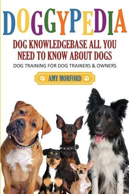 Doggypedia: All You Need to Know about Dogs: Dog Training for Both Trainers and Owners by Morford, Amy