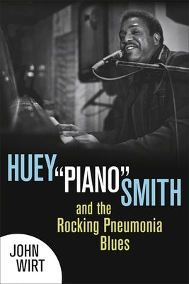 Huey Piano Smith and the Rocking Pneumonia Blues by Wirt, John