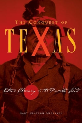 Conquest of Texas: Ethnic Cleansing in the Promised Land, 1820-1875 by Anderson, Gary Clayton