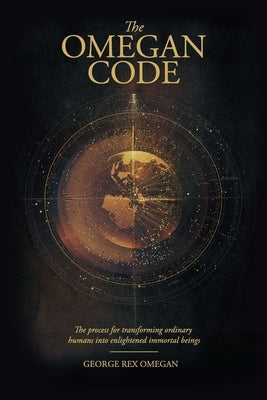 The OMEGAN CODE: The process of transforming ordinary humans into enlightened immortal beings. by Omegan, George Rex