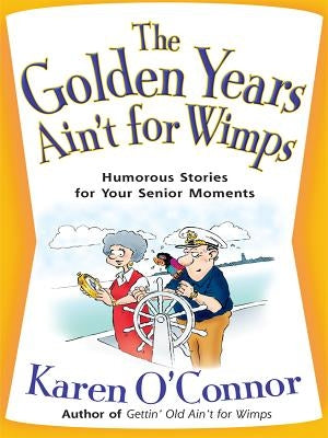 The Golden Years Ain't for Wimps: Humorous Stories for Your Senior Moments by O'Connor, Karen