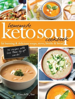 Homemade Keto Soup Cookbook: Fat Burning & Delicious Soups, Stews, Broths & Bread by Jane, Elizabeth