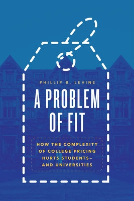 A Problem of Fit: How the Complexity of College Pricing Hurts Students--And Universities Paperback University of Chicago Press