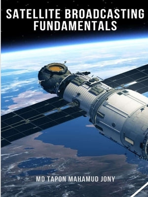 Satellite Broadcasting Fundamentals by Jony, Tapon Mahamud