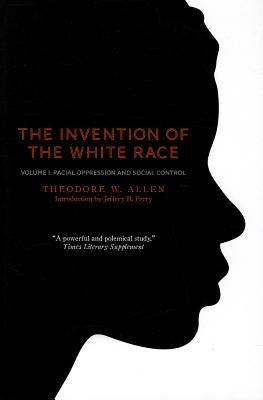 The Invention of the White Race, Volume 1: Racial Oppression and Social Control by Allen, Theodore W.