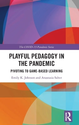 Playful Pedagogy in the Pandemic: Pivoting to Game-Based Learning by Johnson, Emily K.