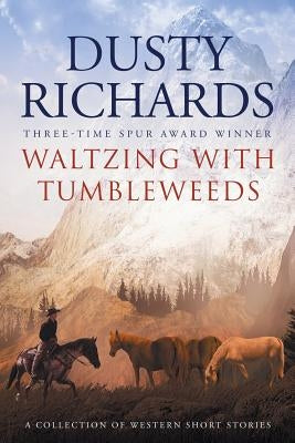 Waltzing With Tumbleweeds: A Collection of Western Short Stories by Richards, Dusty