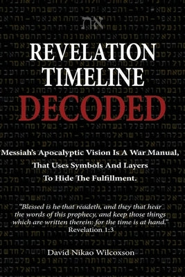 Revelation Timeline Decoded - Messiah's apocalyptic vision is a war manual that uses symbols and layers to hide the fulfillment Paperback Independently Published