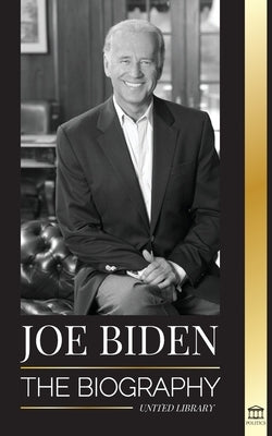 Joe Biden: The biography - The 46th President's Life of Hope, Hardship, Wisdom, and Purpose by Library, United
