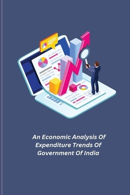 An Economic Analysis Of Expenditure Trends Of Government Of India by S, Rajarajeswari