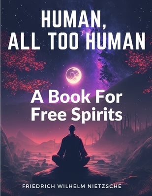 Human, All Too Human: A Book For Free Spirits by Friedrich Wilhelm Nietzsche