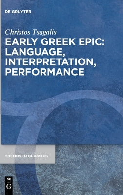 Early Greek Epic: Language, Interpretation, Performance by Tsagalis, Christos