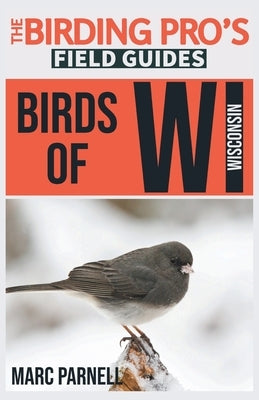 Birds of Wisconsin (The Birding Pro's Field Guides) by Parnell, Marc