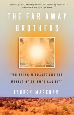 The Far Away Brothers: Two Young Migrants and the Making of an American Life by Markham, Lauren