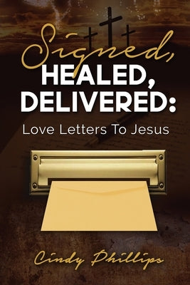 Signed, HEALED, DELIVERED: : Love Letters To Jesus Paperback Xulon Press