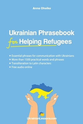 Ukrainian Phrasebook for Helping Refugees: Essential phrases for communication with Ukrainians with transliteration and audio by Ohoiko, Anna