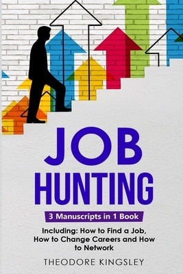Job Hunting: 3-in-1 Guide to Master Job Hunt Sites, Attracting Head Hunters, Job Search Websites & How to Find a Job by Kingsley, Theodore