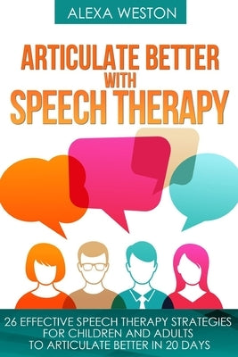 Articulate Better with Speech Therapy: 26 Effective Speech Therapy Strategies for Children and Adults to Articulate Better in 20 days Paperback Independently Published