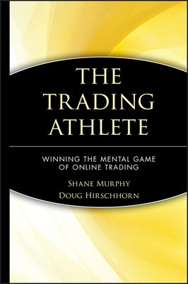 The Trading Athlete: Winning the Mental Game of Online Trading by Murphy, Shane