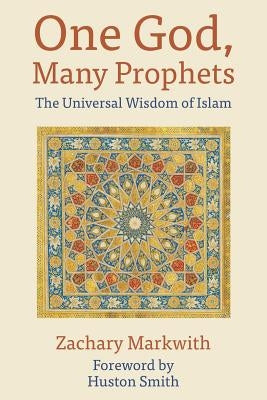 One God, Many Prophets: The Universal Wisdom of Islam by Markwith, Zachary