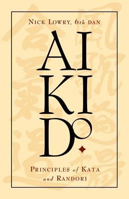 Aikido: Principles of Kata and Randori by Lowry, Nick