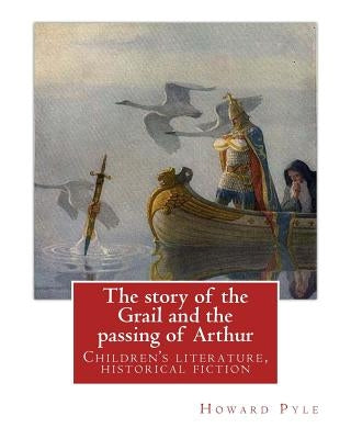 The story of the Grail and the passing of Arthur, By Howard Pyle (illustrated): Children's literature, historical fiction by Pyle, Howard