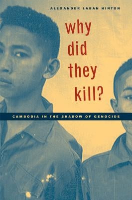 Why Did They Kill?: Cambodia in the Shadow of Genocide by Hinton, Alexander Laban