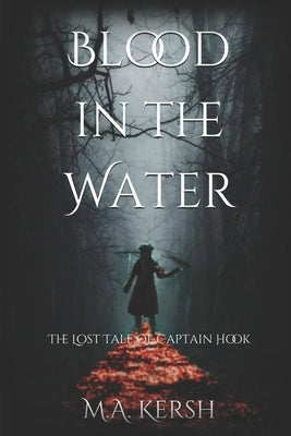 Blood in the Water: The Lost Tale of Captain Hook by Kersh, M. a.