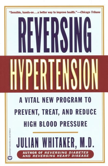 Reversing Hypertension: A Vital New Program to Prevent, Treat, and Reduce High Blood Pressure by Whitaker, Julian