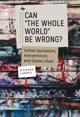 Can The Whole World Be Wrong?: Lethal Journalism, Antisemitism, and Global Jihad Paperback Academic Studies Press