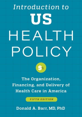 Introduction to Us Health Policy: The Organization, Financing, and Delivery of Health Care in America by Barr, Donald A.