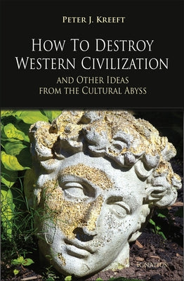 How to Destroy Western Civilization and Other Ideas from the Cultural Abyss Paperback Ignatius Press