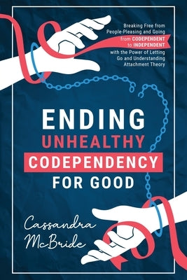 Ending Unhealthy Codependency for Good: Breaking Free from People-Pleasing and Going from Codependent to Independent with the Power of Letting Go and by McBride, Cassandra